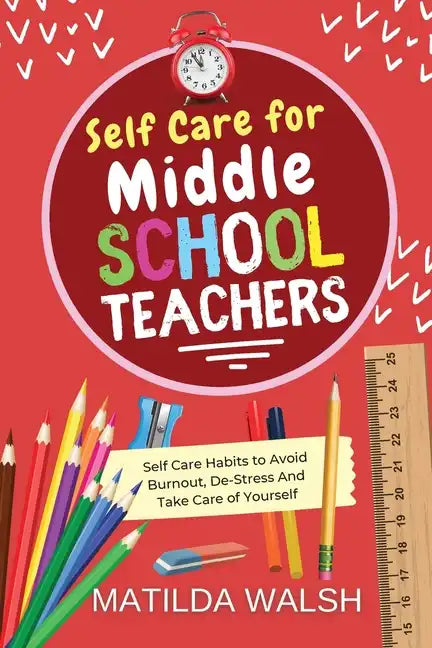 Self Care for Middle School Teachers - 37 Habits to Avoid Burnout, De-Stress And Take Care of Yourself - Paperback