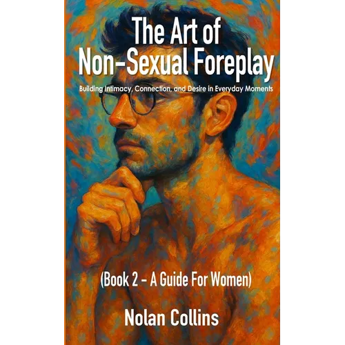 The Art of Non-Sexual Foreplay - Book 2: Building Intimacy, Connection, and Desire in Everyday Moments - a Guide for Women - Paperback